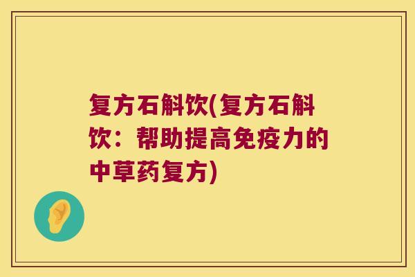 复方石斛饮(复方石斛饮：帮助提高力的中草药复方)
