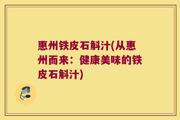 惠州铁皮石斛汁(从惠州而来：健康美味的铁皮石斛汁)