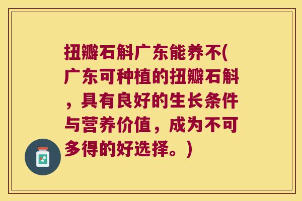 扭瓣石斛广东能养不(广东可种植的扭瓣石斛，具有良好的生长条件与营养价值，成为不可多得的好选择。)