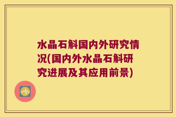水晶石斛国内外研究情况(国内外水晶石斛研究进展及其应用前景)