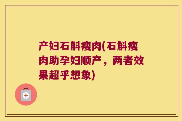产妇石斛瘦肉(石斛瘦肉助孕妇顺产，两者效果超乎想象)