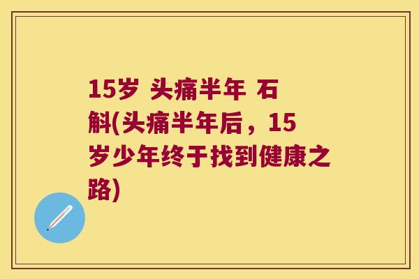 15岁 头痛半年 石斛(头痛半年后，15岁少年终于找到健康之路)
