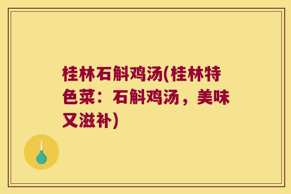 桂林石斛鸡汤(桂林特色菜：石斛鸡汤，美味又滋补)