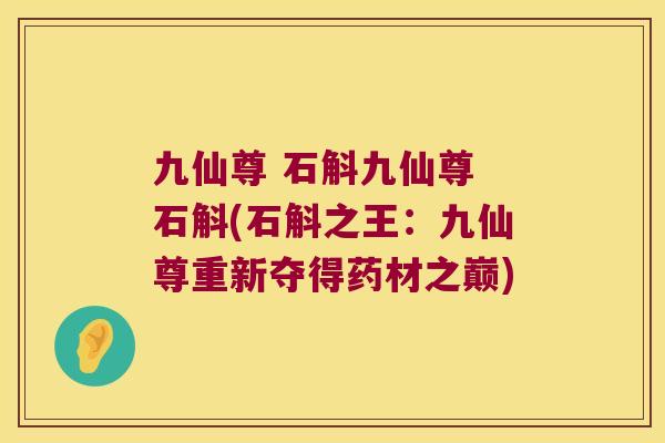 九仙尊 石斛九仙尊 石斛(石斛之王：九仙尊重新夺得药材之巅)