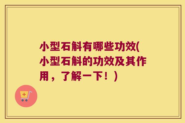 小型石斛有哪些功效(小型石斛的功效及其作用，了解一下！)