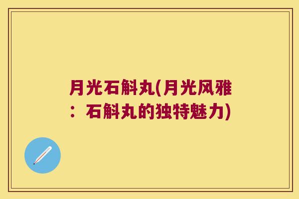 月光石斛丸(月光风雅：石斛丸的独特魅力)
