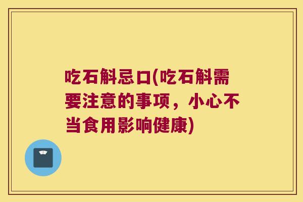 吃石斛忌口(吃石斛需要注意的事项，小心不当食用影响健康)