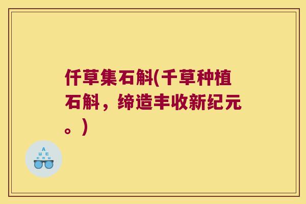 仟草集石斛(千草种植石斛，缔造丰收新纪元。)