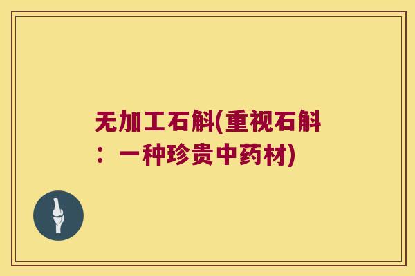 无加工石斛(重视石斛：一种珍贵中药材)