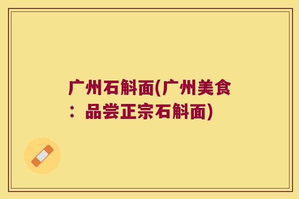 广州石斛面(广州美食：品尝正宗石斛面)