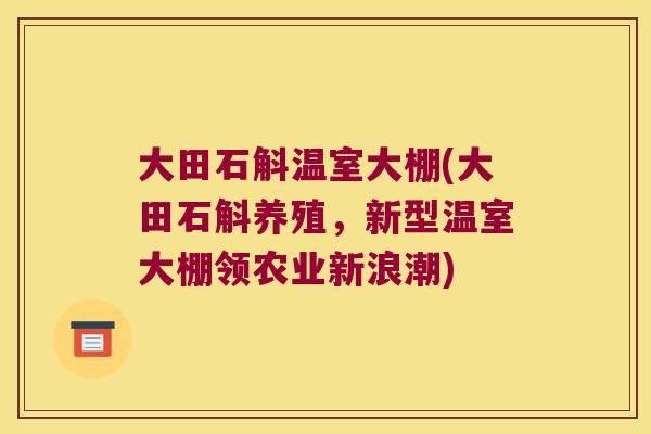 大田石斛温室大棚(大田石斛养殖，新型温室大棚领农业新浪潮)
