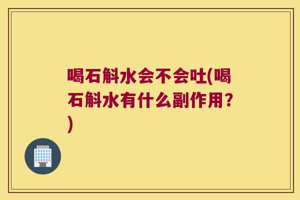 喝石斛水会不会吐(喝石斛水有什么副作用？)