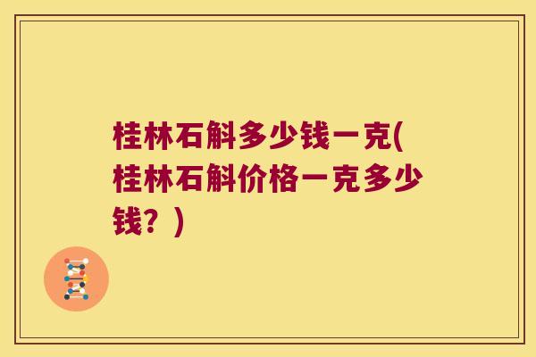 桂林石斛多少钱一克(桂林石斛价格一克多少钱？)