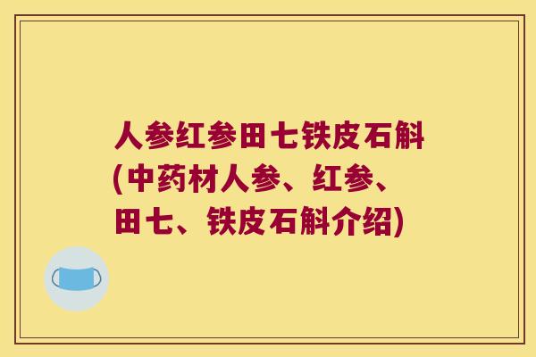 人参红参田七铁皮石斛(中药材人参、红参、田七、铁皮石斛介绍)