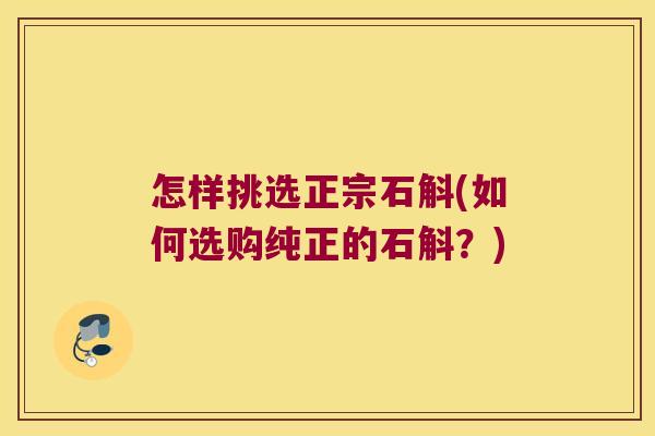 怎样挑选正宗石斛(如何选购纯正的石斛？)