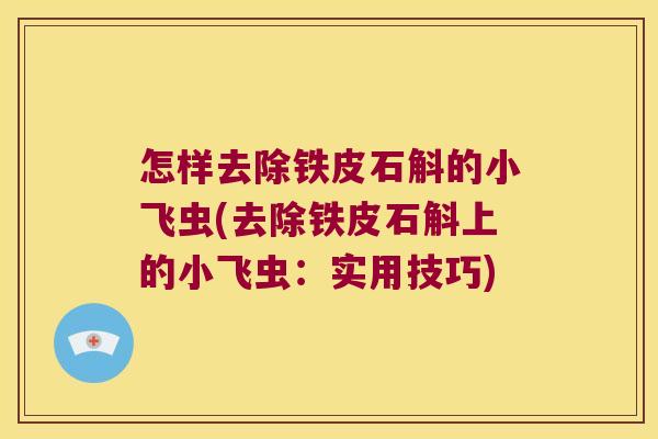 怎样去除铁皮石斛的小飞虫(去除铁皮石斛上的小飞虫：实用技巧)
