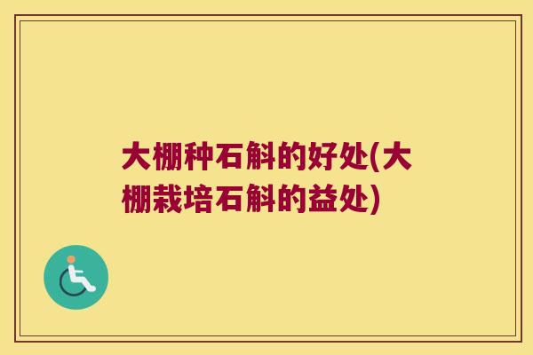 大棚种石斛的好处(大棚栽培石斛的益处)
