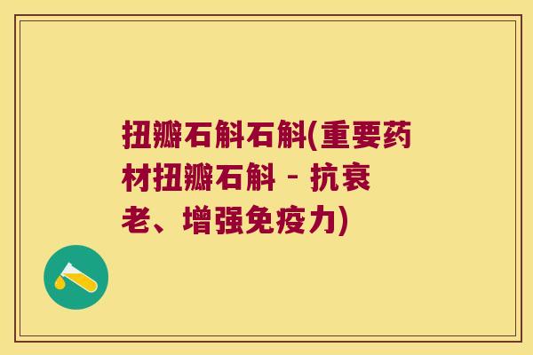 扭瓣石斛石斛(重要药材扭瓣石斛 - 抗衰老、增强免疫力)