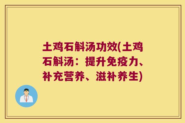 土鸡石斛汤功效(土鸡石斛汤：提升免疫力、补充营养、滋补养生)