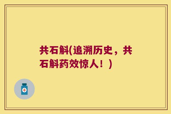 共石斛(追溯历史，共石斛药效惊人！)