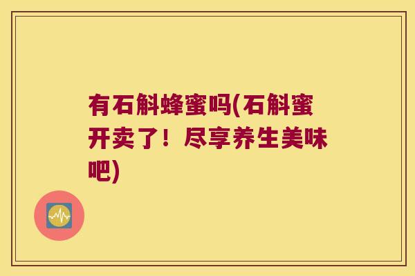 有石斛蜂蜜吗(石斛蜜开卖了！尽享养生美味吧)