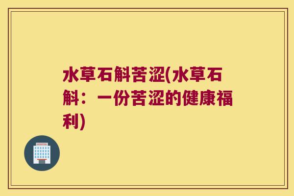 水草石斛苦涩(水草石斛：一份苦涩的健康福利)