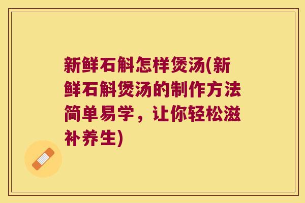 新鲜石斛怎样煲汤(新鲜石斛煲汤的制作方法简单易学,让你轻松滋补养生) 新鲜石斛怎样煲汤(新鲜石斛煲汤的制作方法简单易学,让你轻松滋补养生)