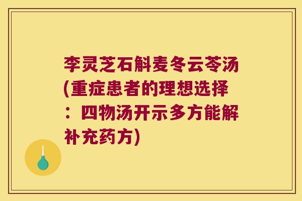李灵芝石斛麦冬云苓汤(重症患者的理想选择：四物汤开示多方能解补充药方)