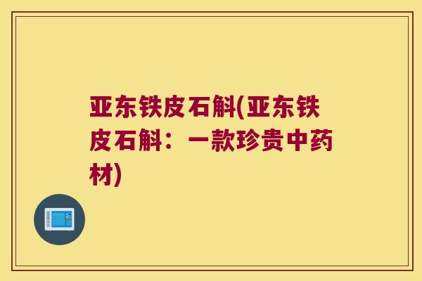 亚东铁皮石斛(亚东铁皮石斛：一款珍贵材)