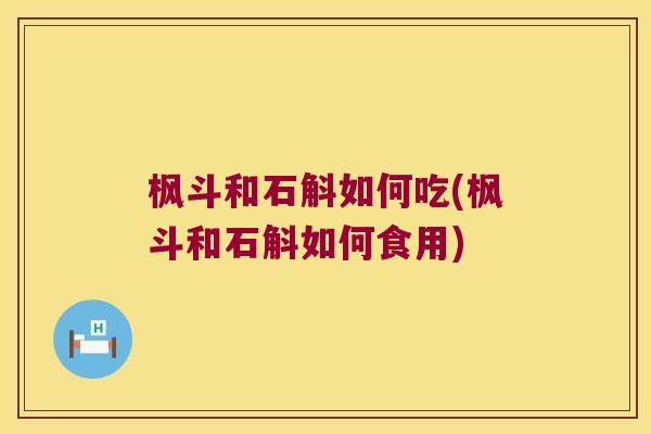 枫斗和石斛如何吃(枫斗和石斛如何食用)