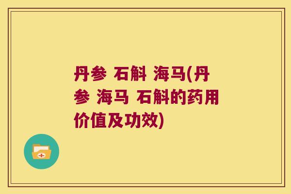 丹参 石斛 海马(丹参 海马 石斛的药用价值及功效)