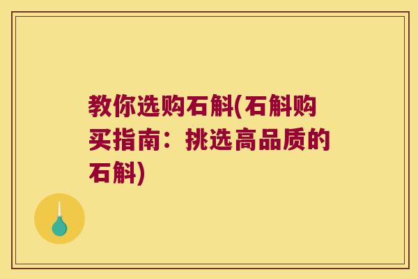 教你选购石斛(石斛购买指南：挑选高品质的石斛)