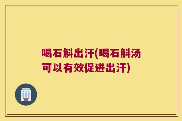 喝石斛出汗(喝石斛汤可以有效促进出汗)