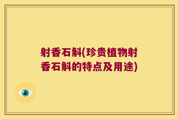 射香石斛(珍贵植物射香石斛的特点及用途)