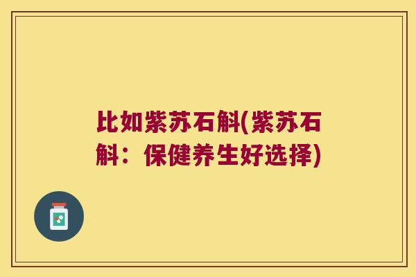 比如紫苏石斛(紫苏石斛：保健养生好选择)