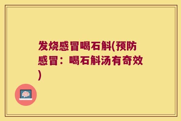 发烧感冒喝石斛(预防感冒：喝石斛汤有奇效)