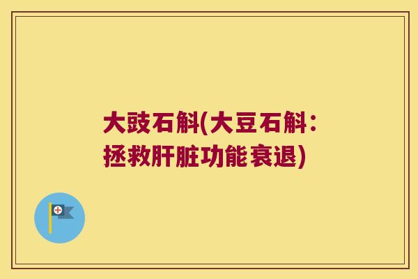 大豉石斛(大豆石斛：拯救肝脏功能衰退)