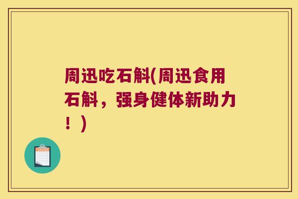 周迅吃石斛(周迅食用石斛，强身健体新助力！)