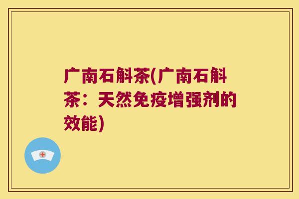 广南石斛茶(广南石斛茶：天然免疫增强剂的效能)