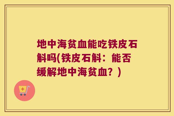 地中海贫血能吃铁皮石斛吗(铁皮石斛：能否缓解地中海贫血？)