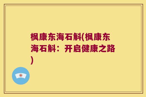 枫康东海石斛(枫康东海石斛：开启健康之路)