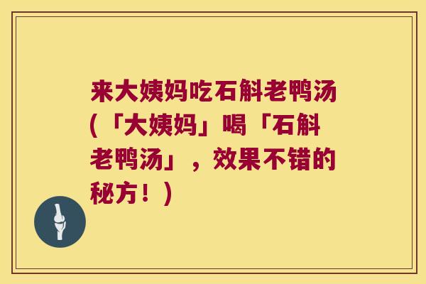 来大姨妈吃石斛老鸭汤(「大姨妈」喝「石斛老鸭汤」，效果不错的秘方！)