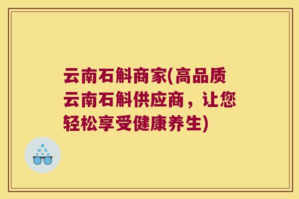 云南石斛商家(高品质云南石斛供应商，让您轻松享受健康养生)