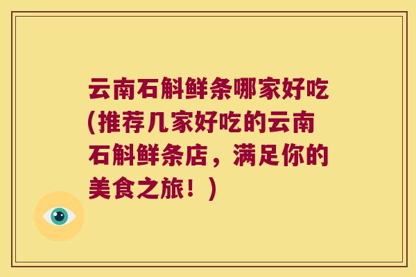 云南石斛鲜条哪家好吃(推荐几家好吃的云南石斛鲜条店，满足你的美食之旅！)