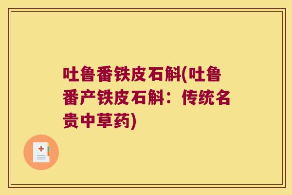 吐鲁番铁皮石斛(吐鲁番产铁皮石斛：传统名贵中草药)