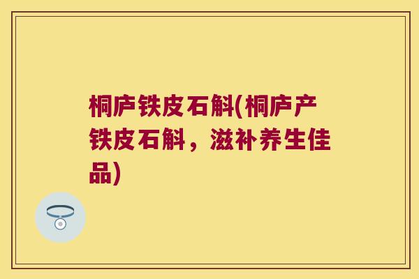 桐庐铁皮石斛(桐庐产铁皮石斛，滋补养生佳品)