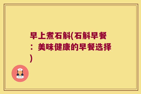 早上煮石斛(石斛早餐：美味健康的早餐选择)