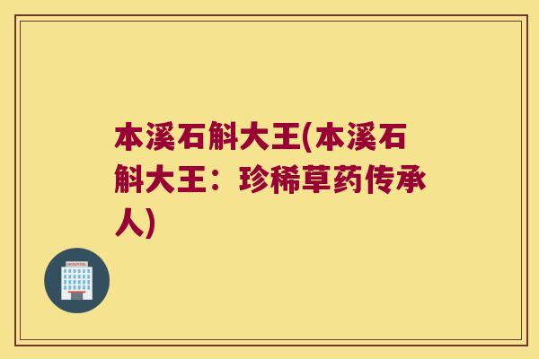 本溪石斛大王(本溪石斛大王：珍稀草药传承人)