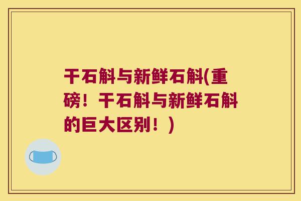 干石斛与新鲜石斛(重磅！干石斛与新鲜石斛的巨大区别！)
