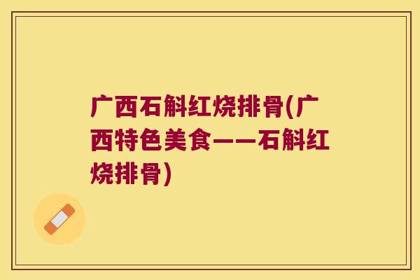 广西石斛红烧排骨(广西特色美食——石斛红烧排骨)